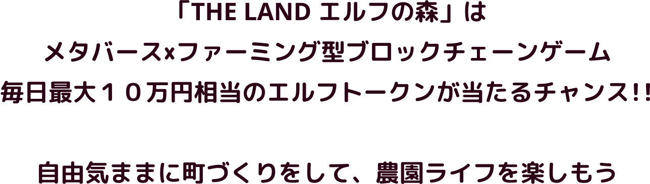THE LAND エルフの森は メタバース×ファーミング型ブロックチェーンゲーム 毎日最大10万円相当のエルフトークンが当たるチャンス!! 自由気ままに街づくりを楽しもう、冒険ライフを楽しもう